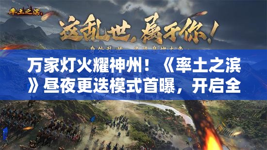 万家灯火耀神州！《率土之滨》昼夜更迭模式首曝，开启全新战略体验