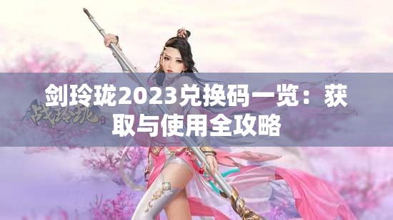 剑玲珑2023兑换码一览：获取与使用全攻略