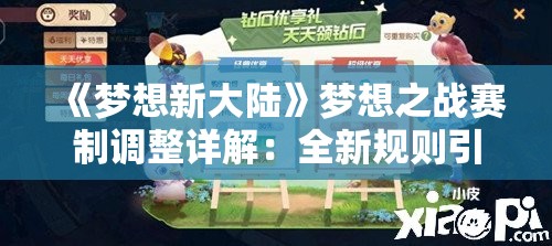 《梦想新大陆》梦想之战赛制调整详解：全新规则引领竞技新潮流