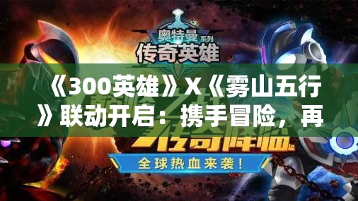 《300英雄》X《雾山五行》联动开启：携手冒险，再创永恒传奇