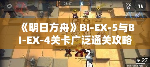 《明日方舟》BI-EX-5与BI-EX-4关卡广泛通关攻略与技巧分享