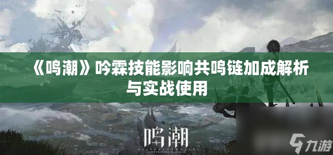 《鸣潮》吟霖技能影响共鸣链加成解析与实战使用