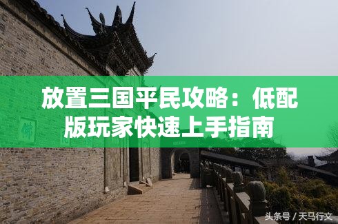 放置三国平民攻略：低配版玩家快速上手指南