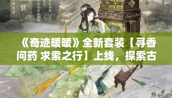 《奇迹暖暖》全新套装【寻香问药 求索之行】上线，探索古风美学