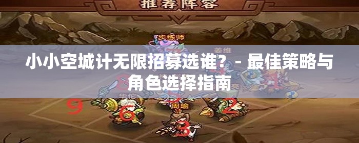 小小空城计无限招募选谁？- 最佳策略与角色选择指南