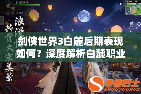 剑侠世界3白麓后期表现如何？深度解析白麓职业的后期玩法